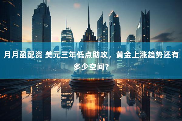 月月盈配资 美元三年低点助攻，黄金上涨趋势还有多少空间？