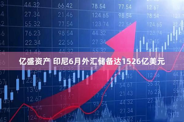 亿盛资产 印尼6月外汇储备达1526亿美元