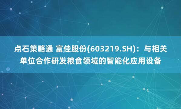 点石策略通 富佳股份(603219.SH)：与相关单位合作研发粮食领域的智能化应用设备