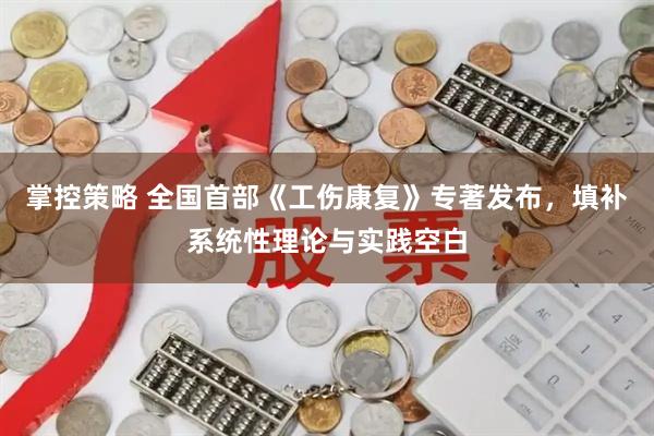 掌控策略 全国首部《工伤康复》专著发布，填补系统性理论与实践空白