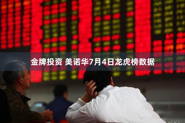 金牌投资 美诺华7月4日龙虎榜数据