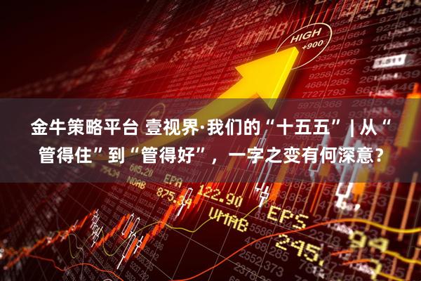 金牛策略平台 壹视界·我们的“十五五” | 从“管得住”到“管得好”，一字之变有何深意？