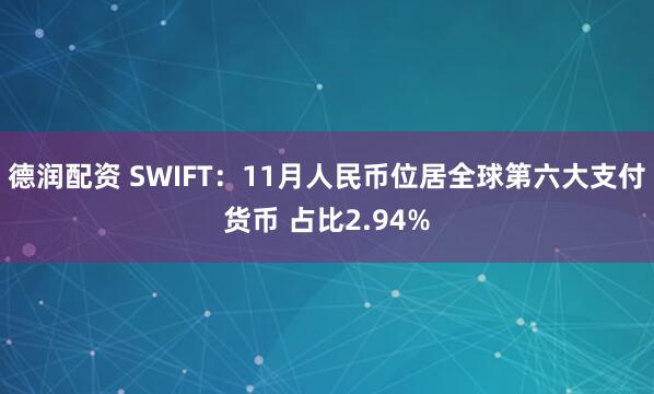 德润配资 SWIFT：11月人民币位居全球第六大支付货币 占比2.94%