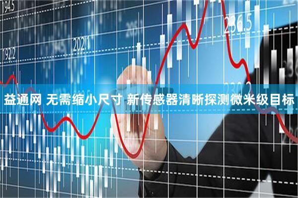 益通网 无需缩小尺寸 新传感器清晰探测微米级目标