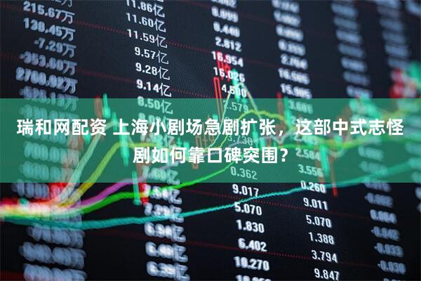 瑞和网配资 上海小剧场急剧扩张，这部中式志怪剧如何靠口碑突围？